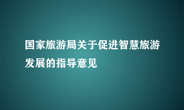 国家旅游局关于促进智慧旅游发展的指导意见