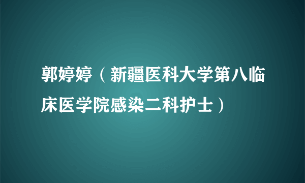 郭婷婷（新疆医科大学第八临床医学院感染二科护士）