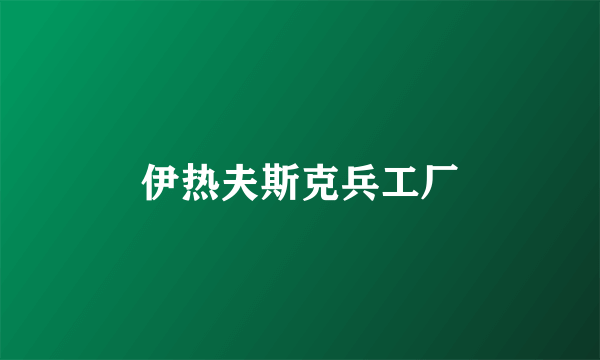 伊热夫斯克兵工厂