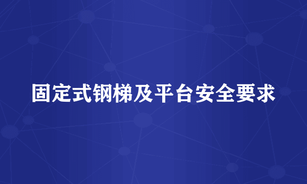 固定式钢梯及平台安全要求