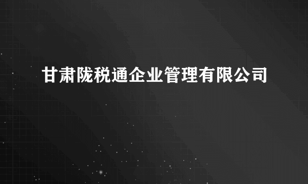 甘肃陇税通企业管理有限公司