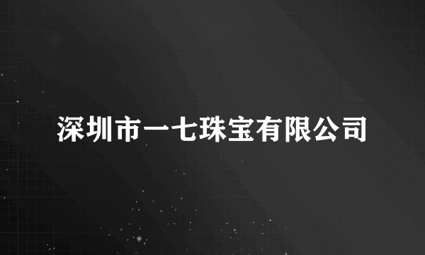 深圳市一七珠宝有限公司