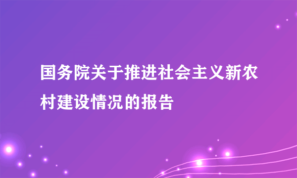 国务院关于推进社会主义新农村建设情况的报告
