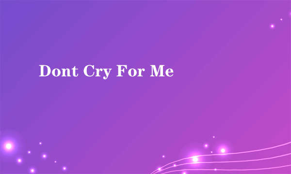Dont Cry For Me