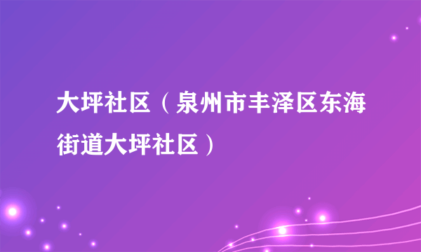 大坪社区（泉州市丰泽区东海街道大坪社区）