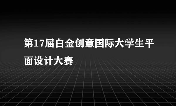 第17届白金创意国际大学生平面设计大赛