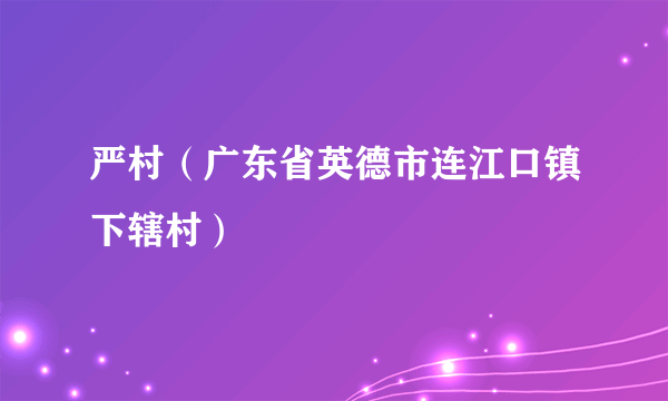 严村（广东省英德市连江口镇下辖村）