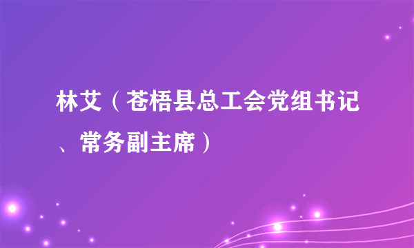 林艾（苍梧县总工会党组书记、常务副主席）