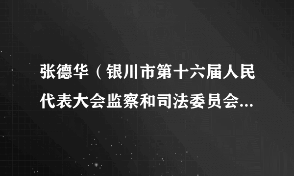 张德华（银川市第十六届人民代表大会监察和司法委员会副主任委员）