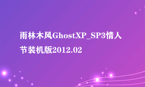 雨林木风GhostXP_SP3情人节装机版2012.02