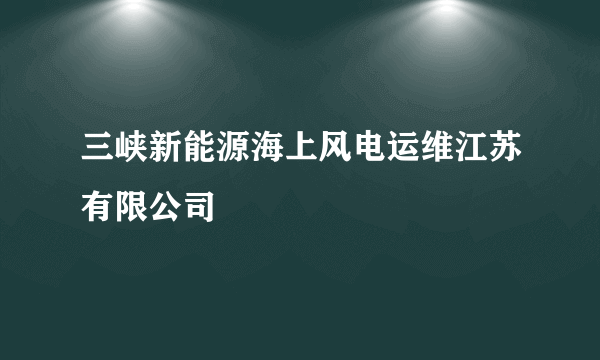 三峡新能源海上风电运维江苏有限公司