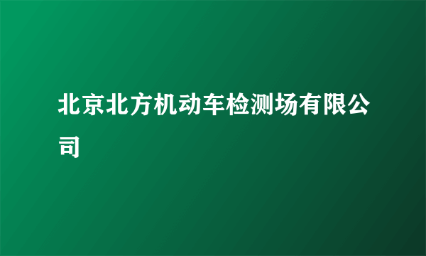 北京北方机动车检测场有限公司