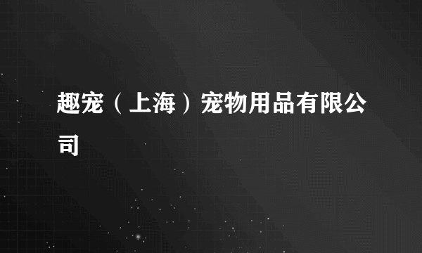 趣宠（上海）宠物用品有限公司