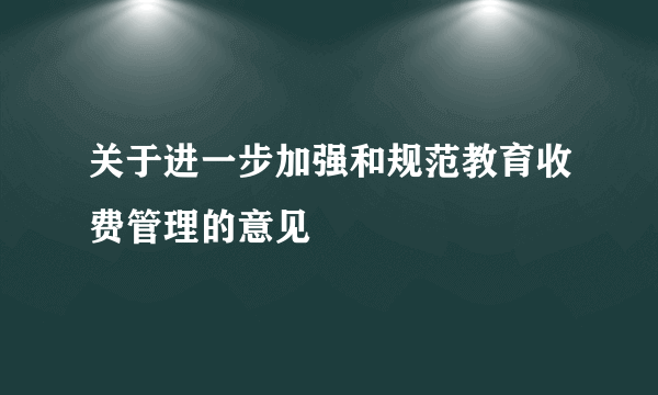 关于进一步加强和规范教育收费管理的意见