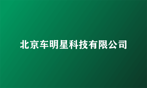 北京车明星科技有限公司