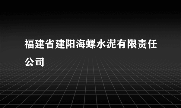福建省建阳海螺水泥有限责任公司
