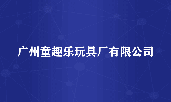 广州童趣乐玩具厂有限公司