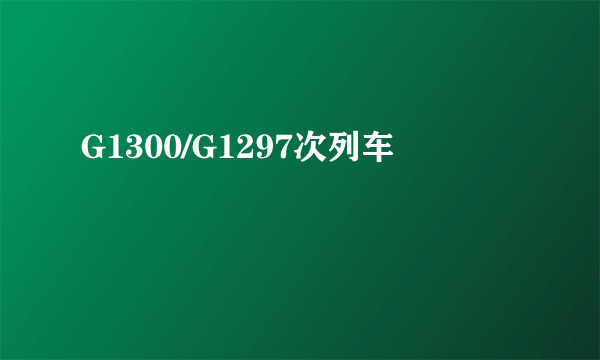 G1300/G1297次列车