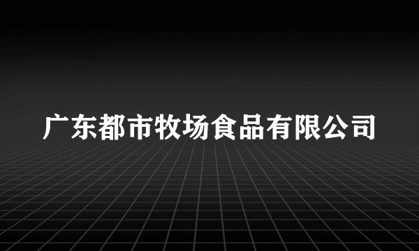 广东都市牧场食品有限公司