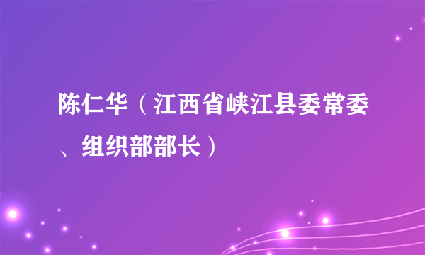 陈仁华（江西省峡江县委常委、组织部部长）