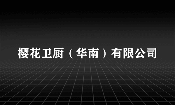 樱花卫厨（华南）有限公司