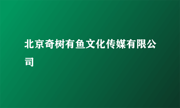 北京奇树有鱼文化传媒有限公司