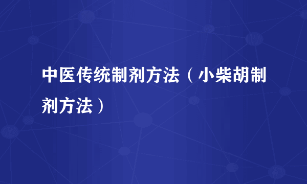 中医传统制剂方法（小柴胡制剂方法）