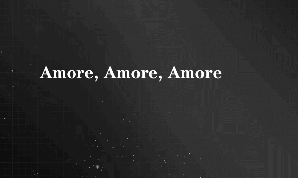 Amore, Amore, Amore