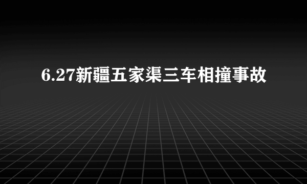 6.27新疆五家渠三车相撞事故