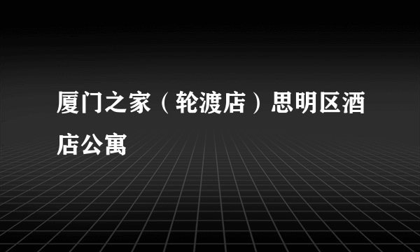 厦门之家（轮渡店）思明区酒店公寓