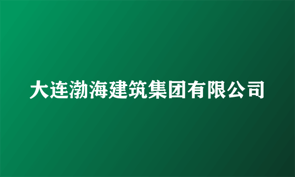 大连渤海建筑集团有限公司