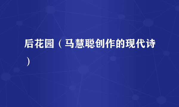 后花园（马慧聪创作的现代诗）