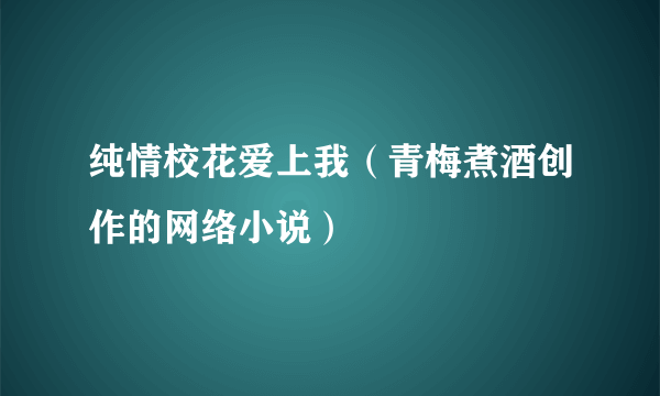 纯情校花爱上我（青梅煮酒创作的网络小说）