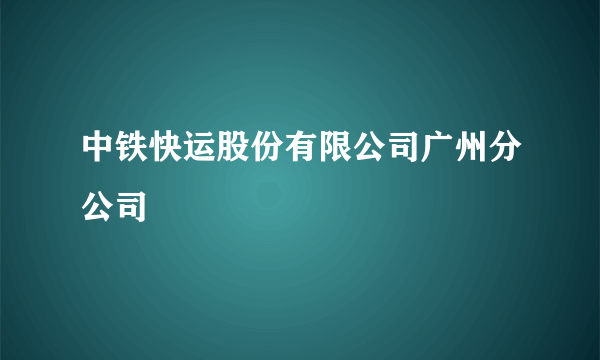 中铁快运股份有限公司广州分公司
