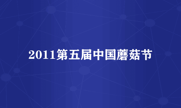 2011第五届中国蘑菇节