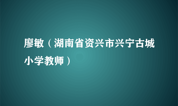 廖敏（湖南省资兴市兴宁古城小学教师）