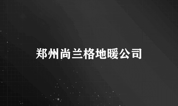 郑州尚兰格地暖公司