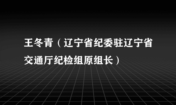 王冬青（辽宁省纪委驻辽宁省交通厅纪检组原组长）