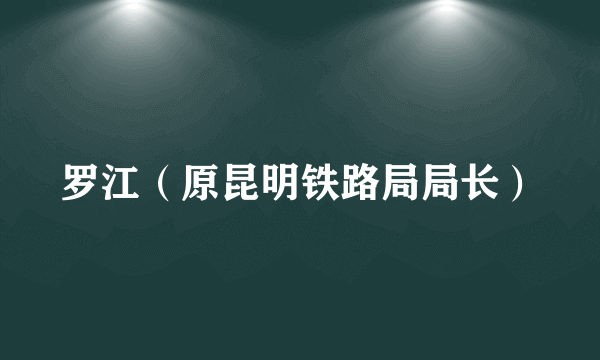 罗江（原昆明铁路局局长）