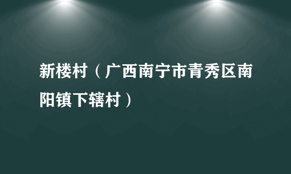 新楼村（广西南宁市青秀区南阳镇下辖村）