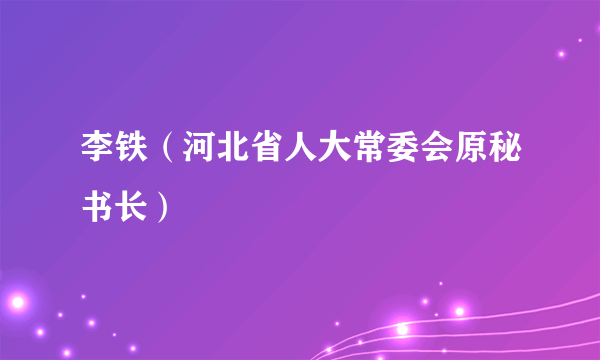 李铁（河北省人大常委会原秘书长）
