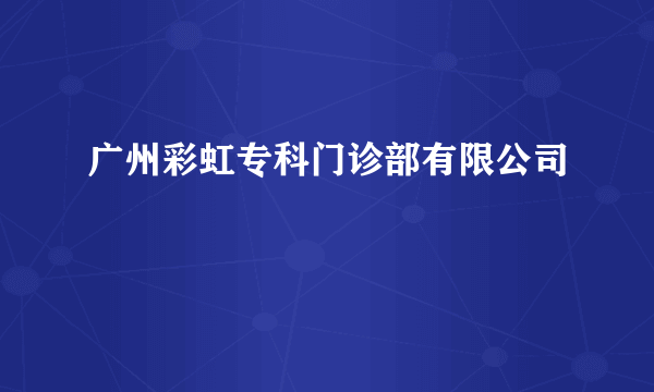 广州彩虹专科门诊部有限公司