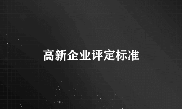 高新企业评定标准