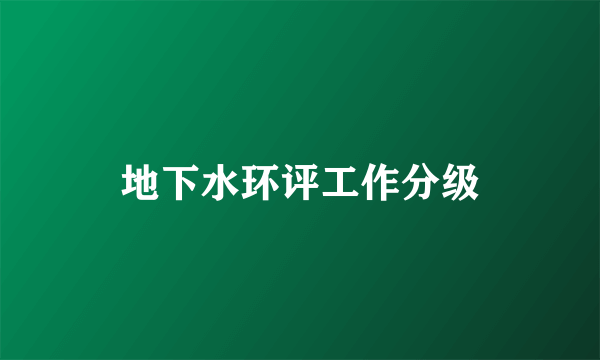 地下水环评工作分级