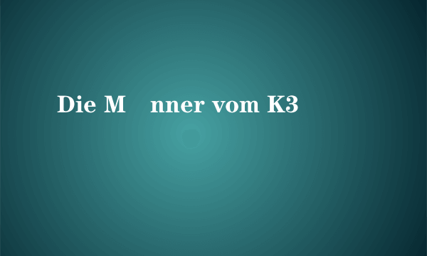 Die Männer vom K3