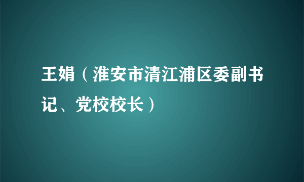 王娟（淮安市清江浦区委副书记、党校校长）