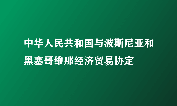 中华人民共和国与波斯尼亚和黑塞哥维那经济贸易协定