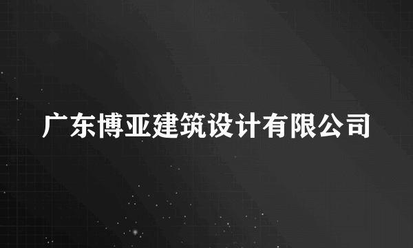 广东博亚建筑设计有限公司