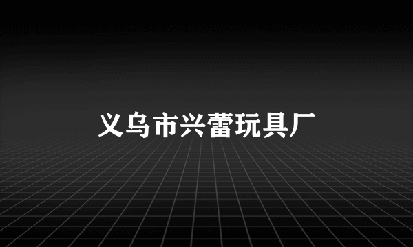 义乌市兴蕾玩具厂