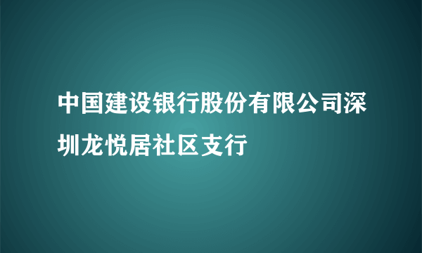 中国建设银行股份有限公司深圳龙悦居社区支行